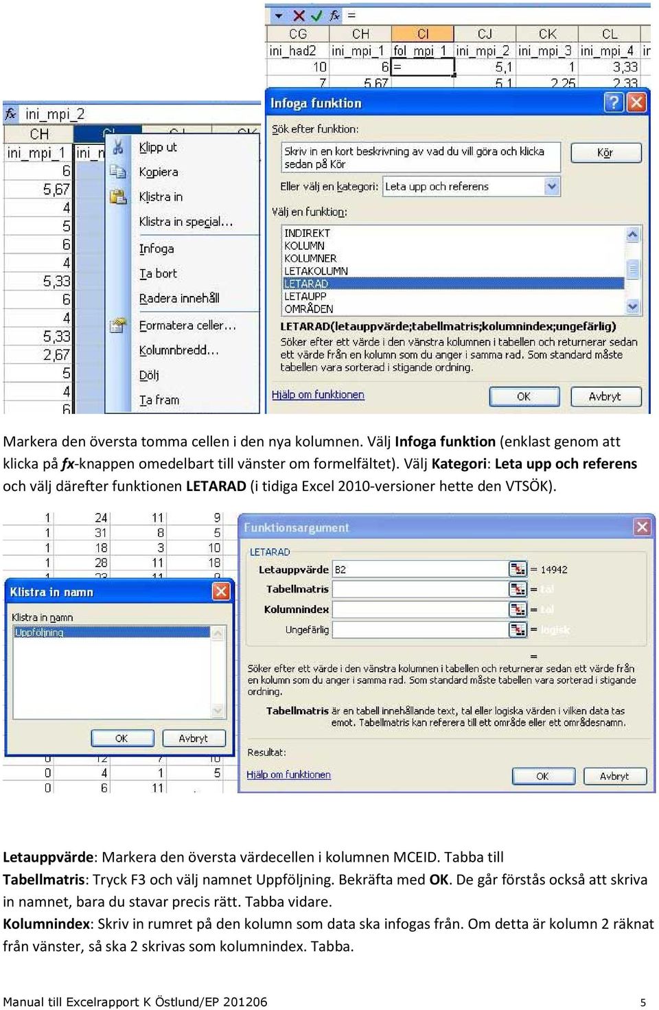 Letauppvärde: Markera den översta värdecellen i kolumnen MCEID. Tabba till Tabellmatris: Tryck F3 och välj namnet Uppföljning. Bekräfta med OK.