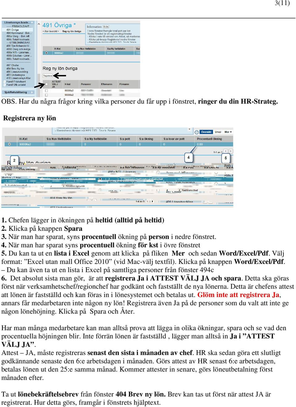 Du kan ta ut en lista i Excel genom att klicka på fliken Mer och sedan Word/Excel/Pdf. Välj format: Excel utan mall Office 2010 (vid Mac-välj textfil). Klicka på knappen Word/Excel/Pdf.