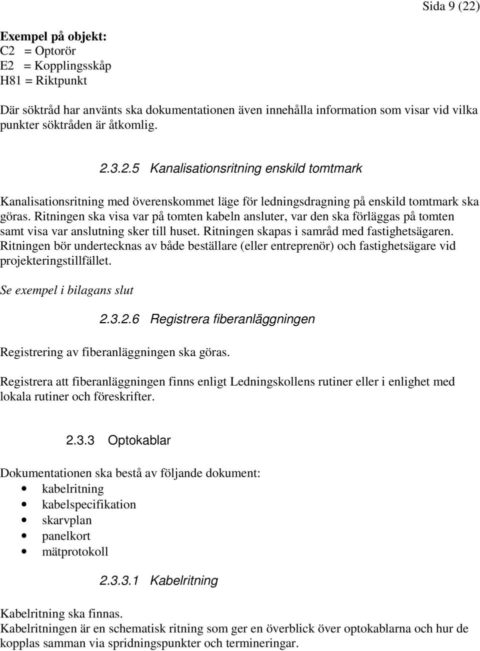 Ritningen ska visa var på tomten kabeln ansluter, var den ska förläggas på tomten samt visa var anslutning sker till huset. Ritningen skapas i samråd med fastighetsägaren.