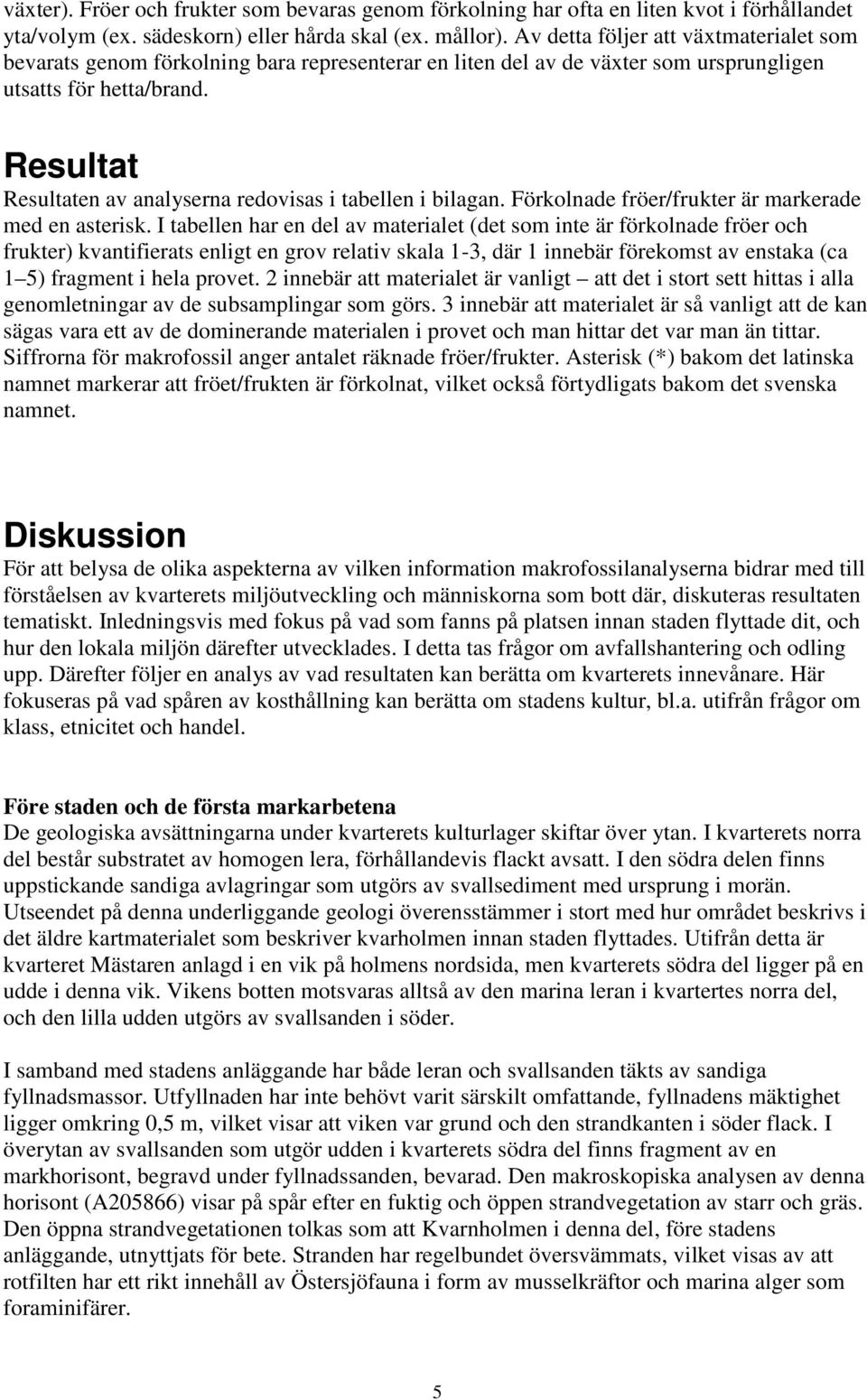 Resultat Resultaten av analyserna redovisas i tabellen i bilagan. Förkolnade fröer/frukter är markerade med en asterisk.