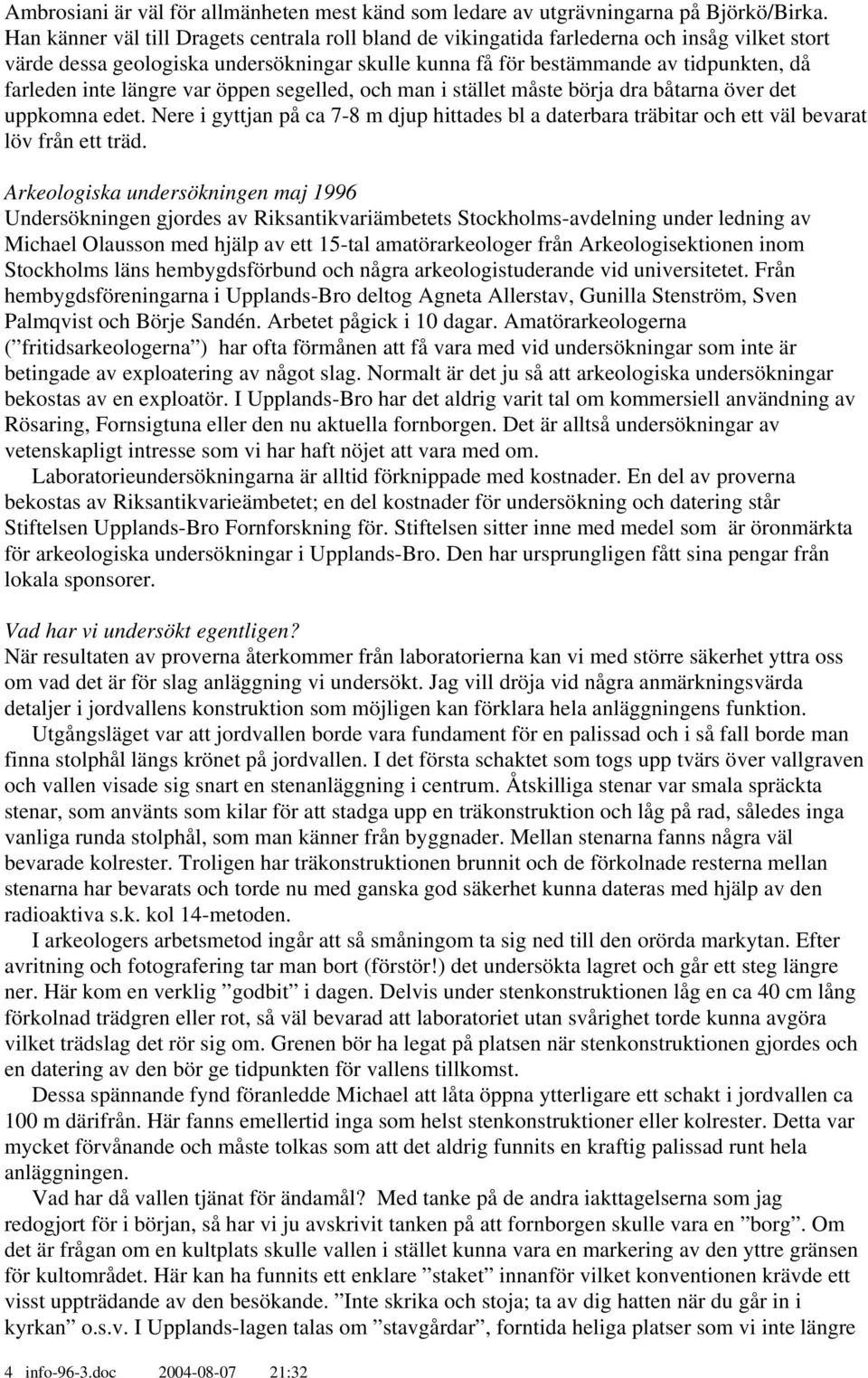 längre var öppen segelled, och man i stället måste börja dra båtarna över det uppkomna edet. Nere i gyttjan på ca 7-8 m djup hittades bl a daterbara träbitar och ett väl bevarat löv från ett träd.