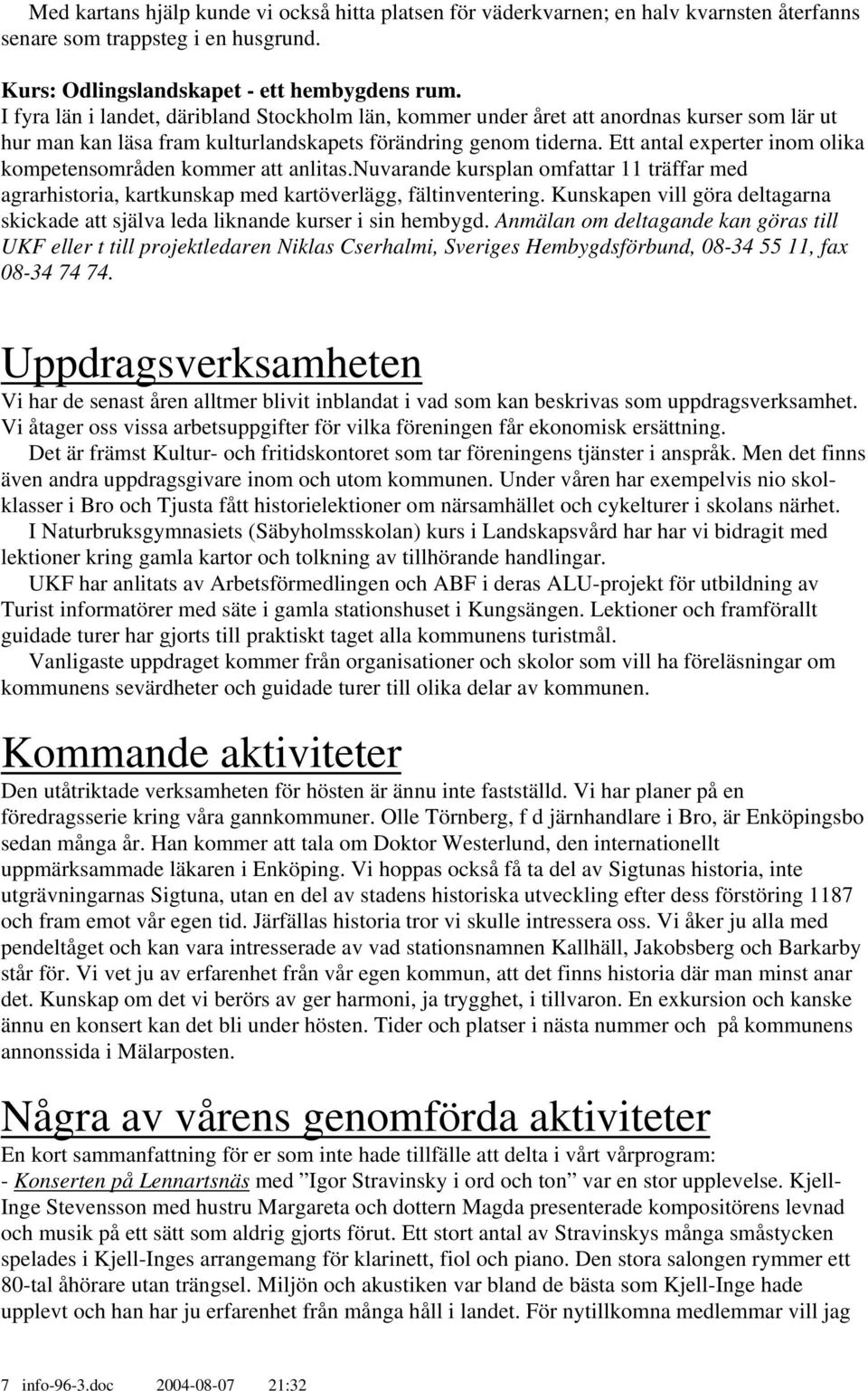 Ett antal experter inom olika kompetensområden kommer att anlitas.nuvarande kursplan omfattar 11 träffar med agrarhistoria, kartkunskap med kartöverlägg, fältinventering.