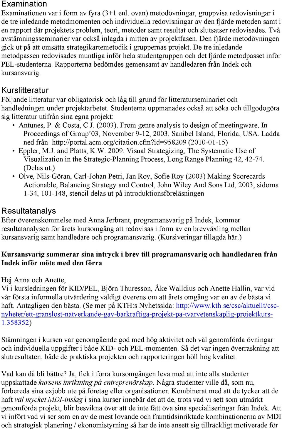 resultat och slutsatser redovisades. Två avstämningsseminarier var också inlagda i mitten av projektfasen. Den fjärde metodövningen gick ut på att omsätta strategikartemetodik i gruppernas projekt.