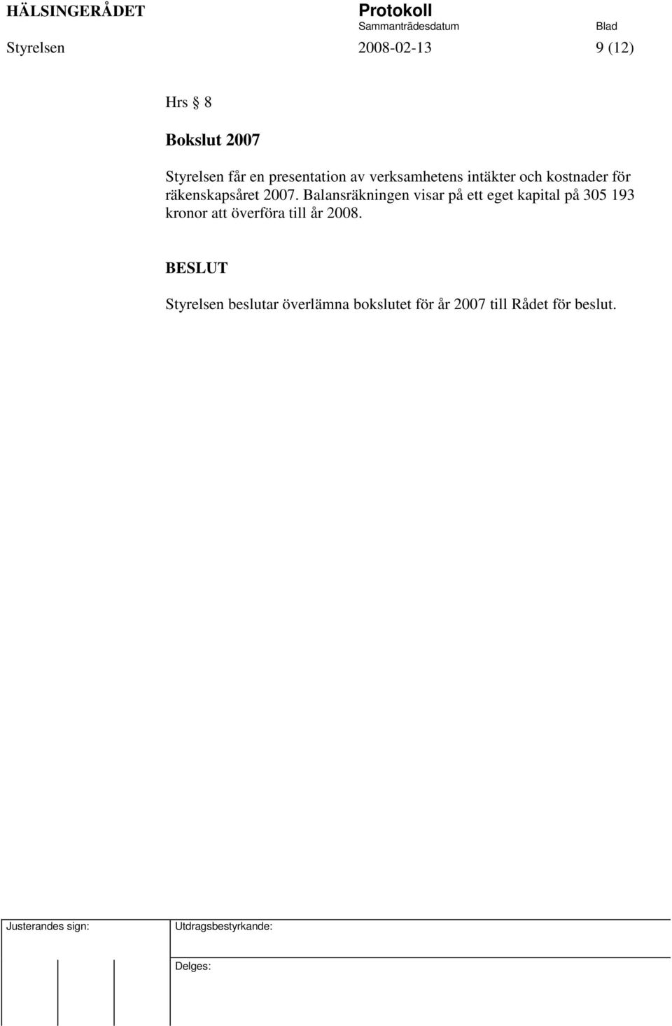 2007. Balansräkningen visar på ett eget kapital på 305 193 kronor att