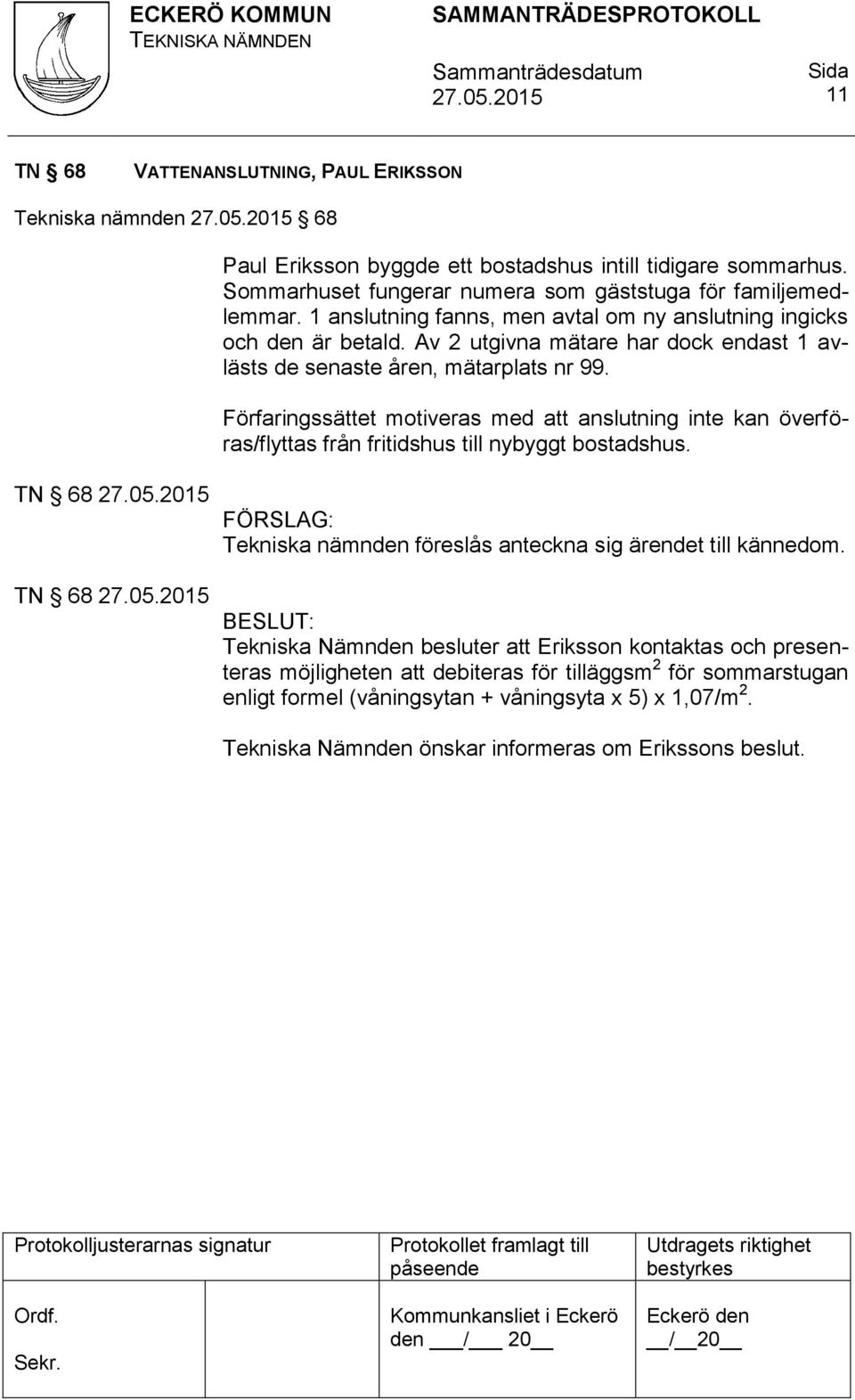 Förfaringssättet motiveras med att anslutning inte kan överföras/flyttas från fritidshus till nybyggt bostadshus. TN 68 TN 68 Tekniska nämnden föreslås anteckna sig ärendet till kännedom.