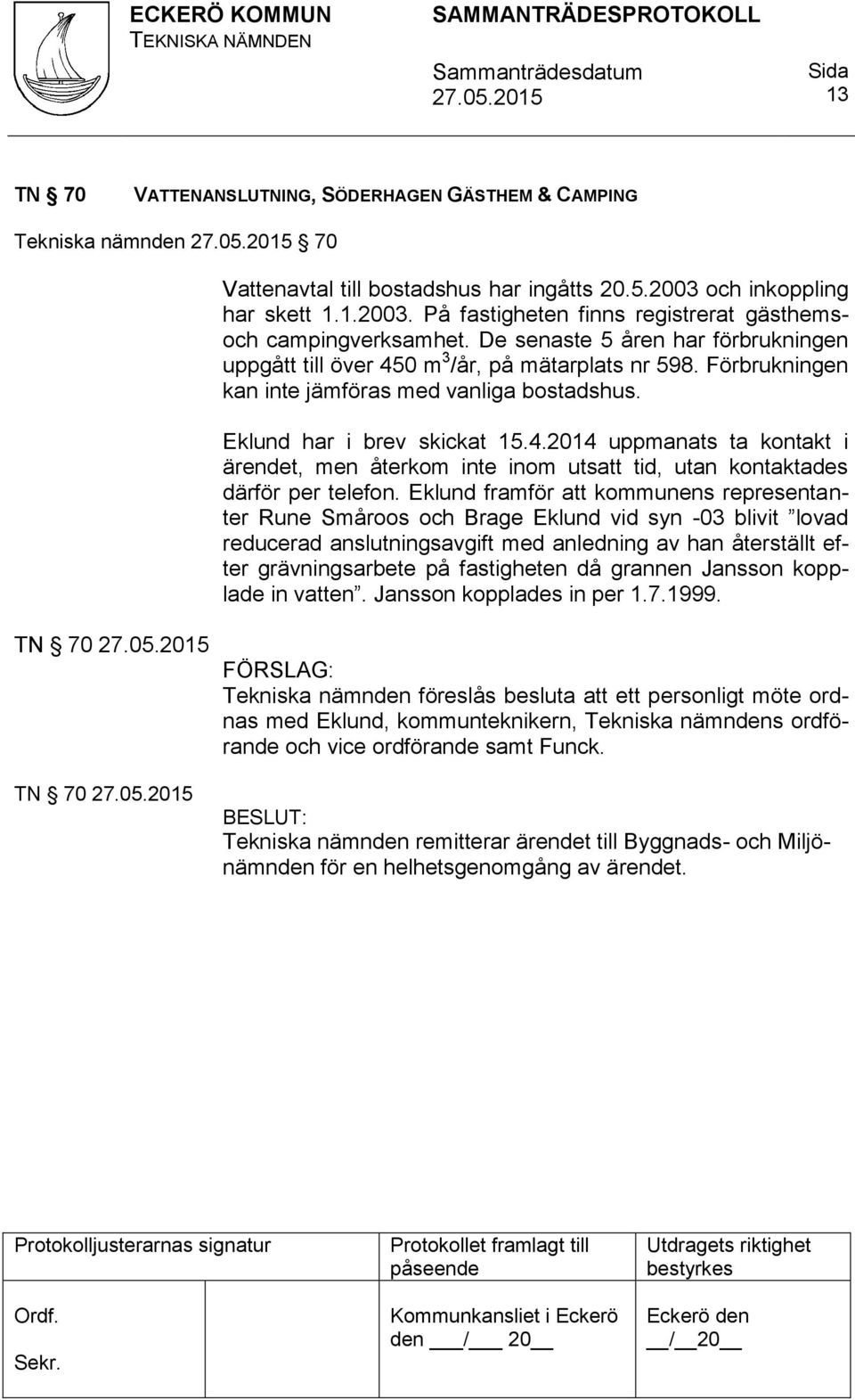 Eklund framför att kommunens representanter Rune Småroos och Brage Eklund vid syn -03 blivit lovad reducerad anslutningsavgift med anledning av han återställt efter grävningsarbete på fastigheten då