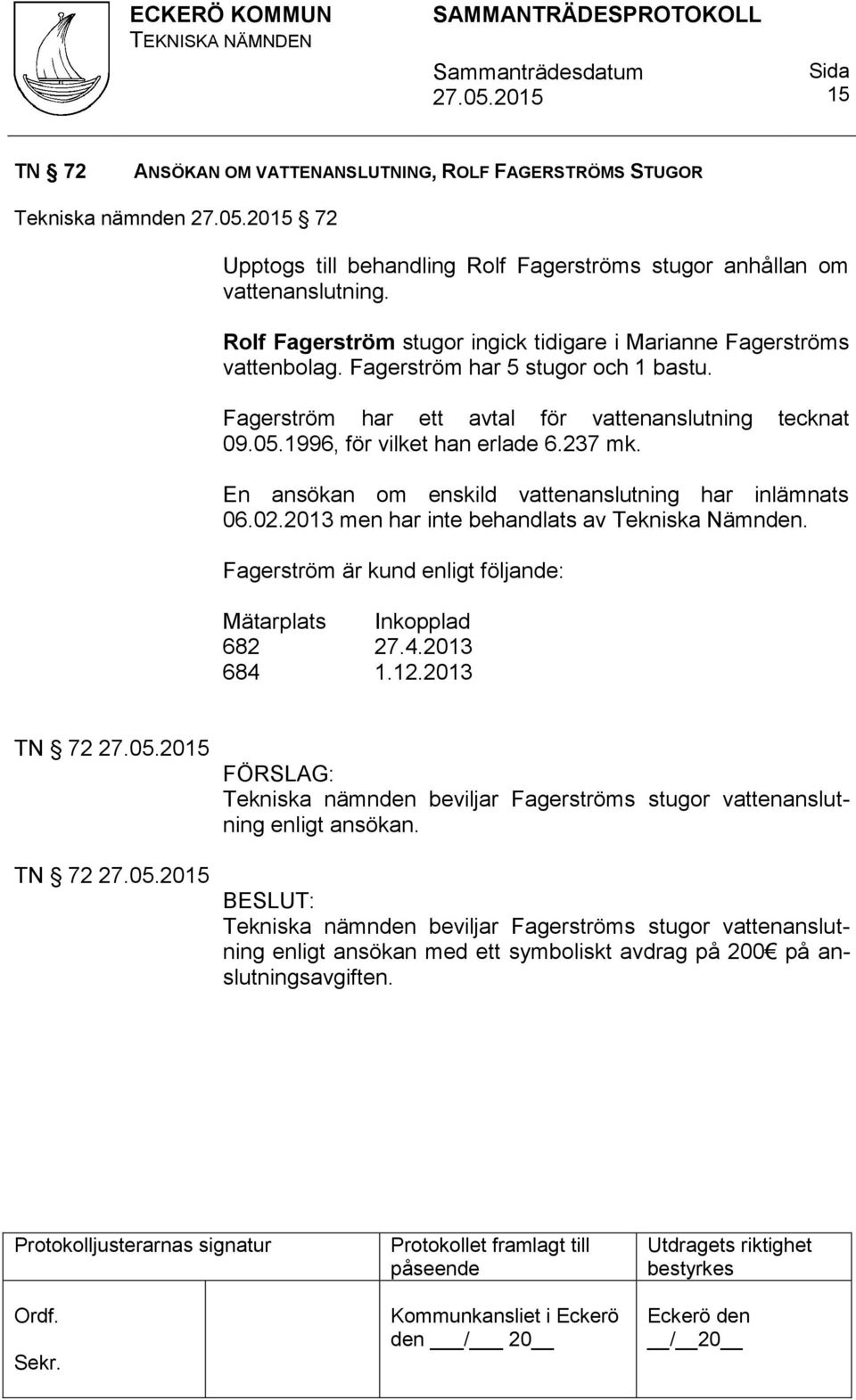 1996, för vilket han erlade 6.237 mk. En ansökan om enskild vattenanslutning har inlämnats 06.02.2013 men har inte behandlats av Tekniska Nämnden.