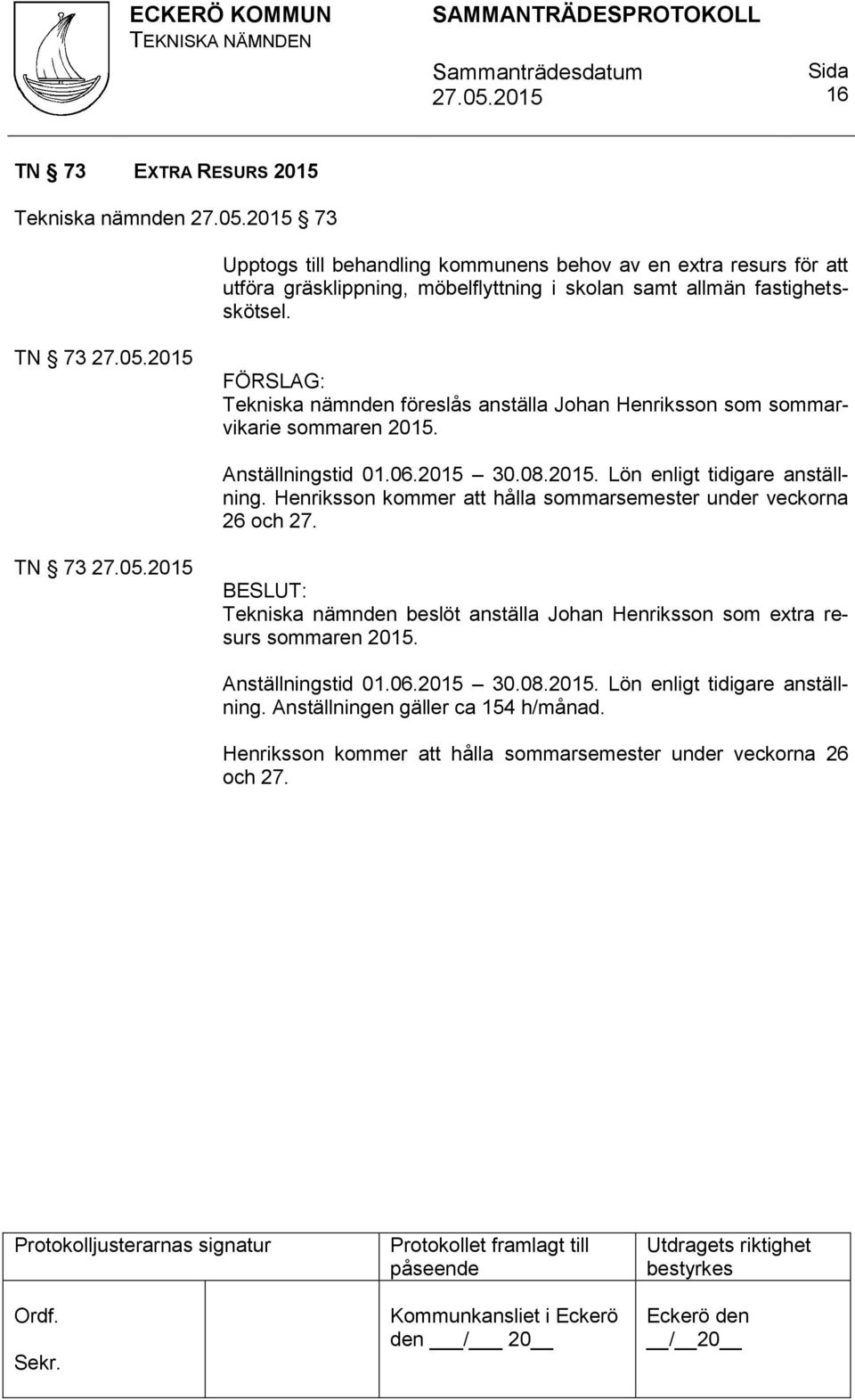 Henriksson kommer att hålla sommarsemester under veckorna 26 och 27. TN 73 Tekniska nämnden beslöt anställa Johan Henriksson som extra resurs sommaren 2015.