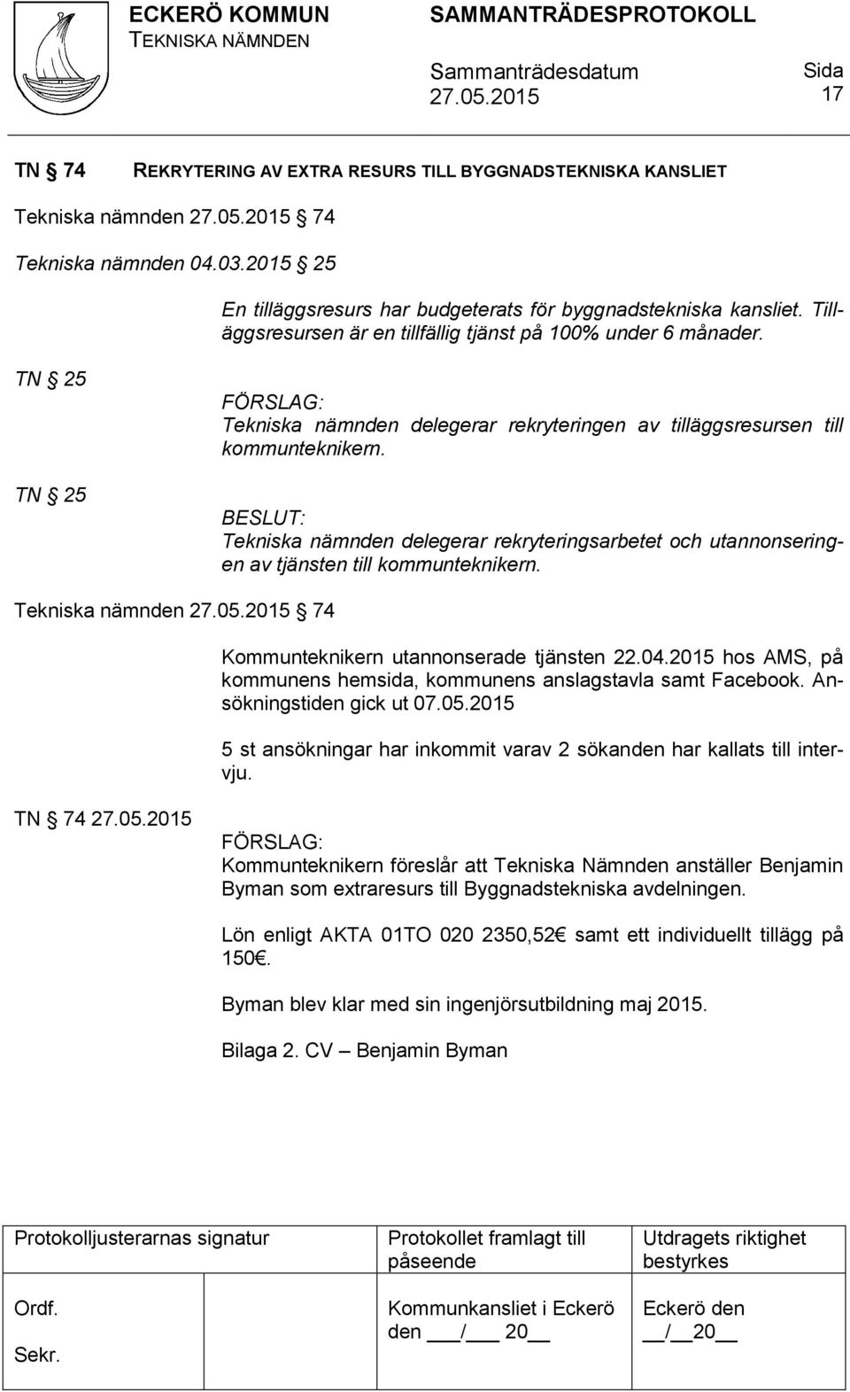 Tekniska nämnden delegerar rekryteringsarbetet och utannonseringen av tjänsten till kommunteknikern. Tekniska nämnden 74 Kommunteknikern utannonserade tjänsten 22.04.