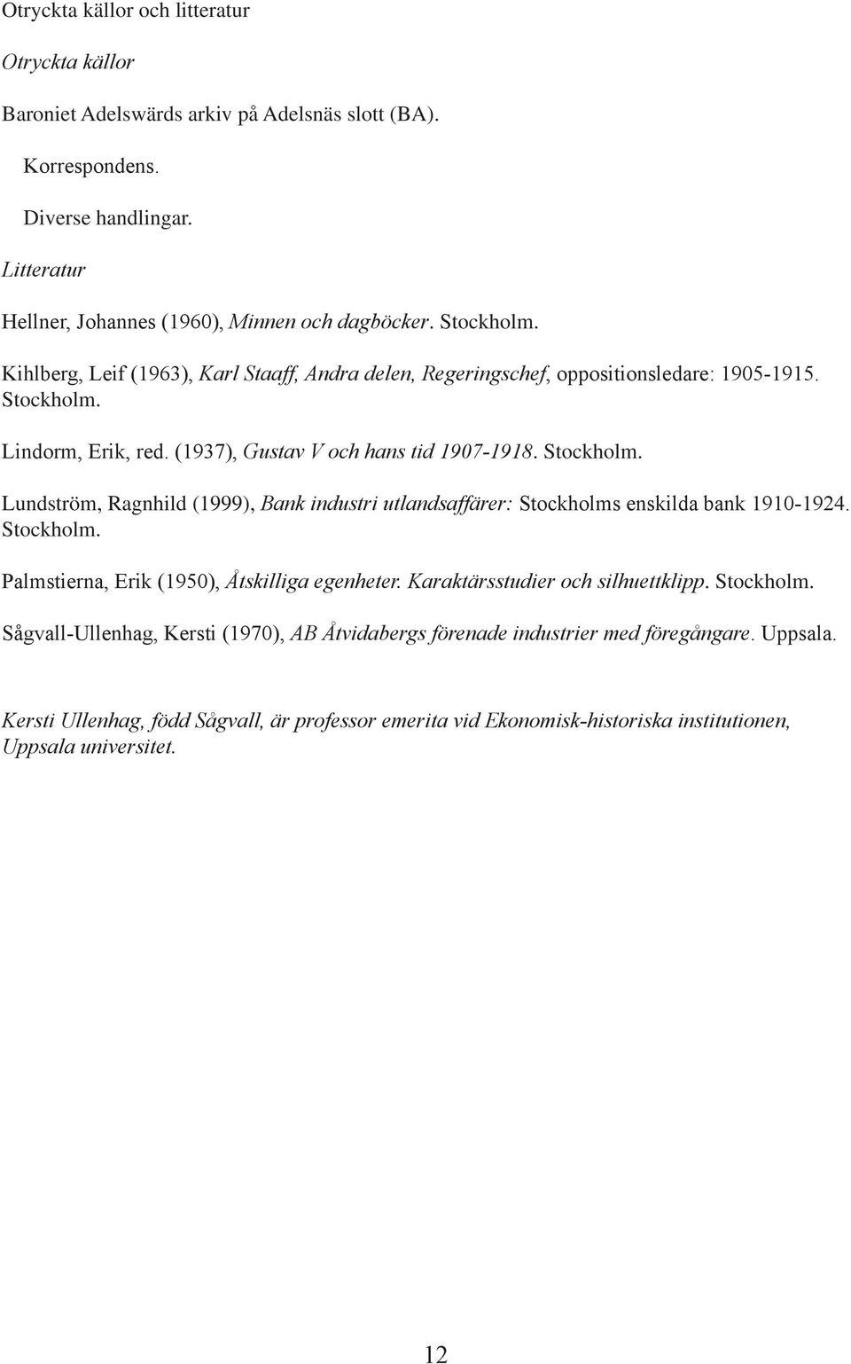 Lindorm, Erik, red. (1937), Gustav V och hans tid 1907-1918. Stockholm. Lundström, Ragnhild (1999), Bank industri utlandsaffärer: Stockholms enskilda bank 1910-1924. Stockholm. Palmstierna, Erik (1950), Åtskilliga egenheter.