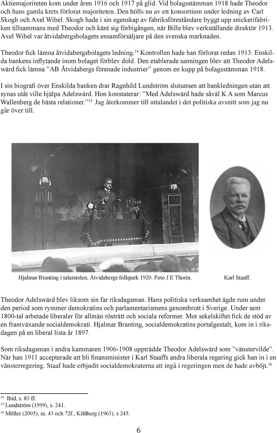 Skogh hade i sin egenskap av fabriksföreståndare byggt upp snickerifabriken tillsammans med Theodor och känt sig förbigången, när Bille blev verkställande direktör 1913.