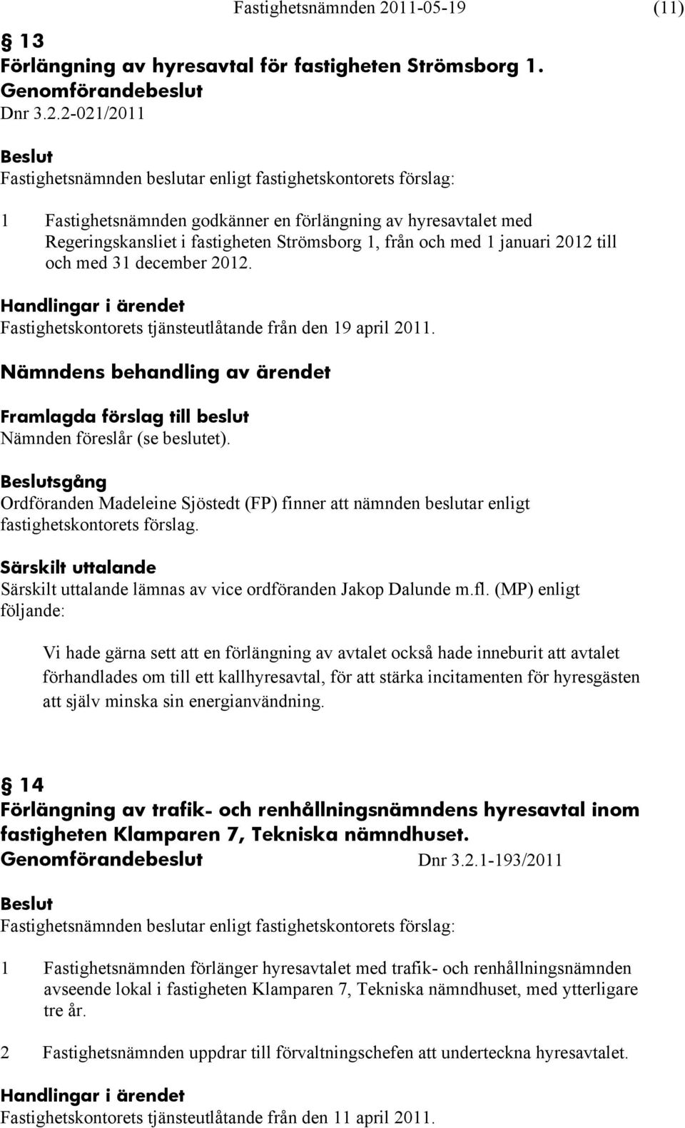 (MP) enligt följande: Vi hade gärna sett att en förlängning av avtalet också hade inneburit att avtalet förhandlades om till ett kallhyresavtal, för att stärka incitamenten för hyresgästen att själv