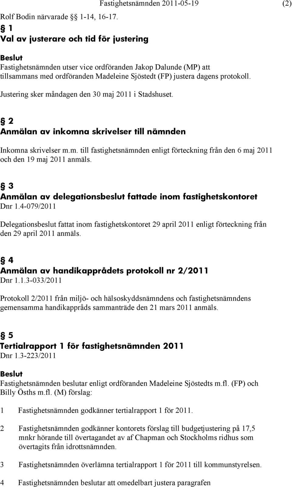 dagens protokoll. Justering sker måndagen den 30 maj 2011 i Stadshuset. 2 Anmälan av inkomna skrivelser till nämnden Inkomna skrivelser m.m. till fastighetsnämnden enligt förteckning från den 6 maj 2011 och den 19 maj 2011 anmäls.