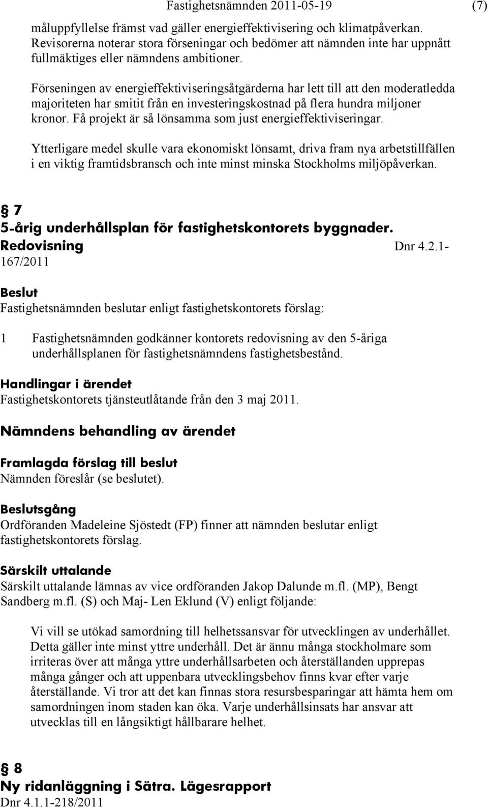 Förseningen av energieffektiviseringsåtgärderna har lett till att den moderatledda majoriteten har smitit från en investeringskostnad på flera hundra miljoner kronor.