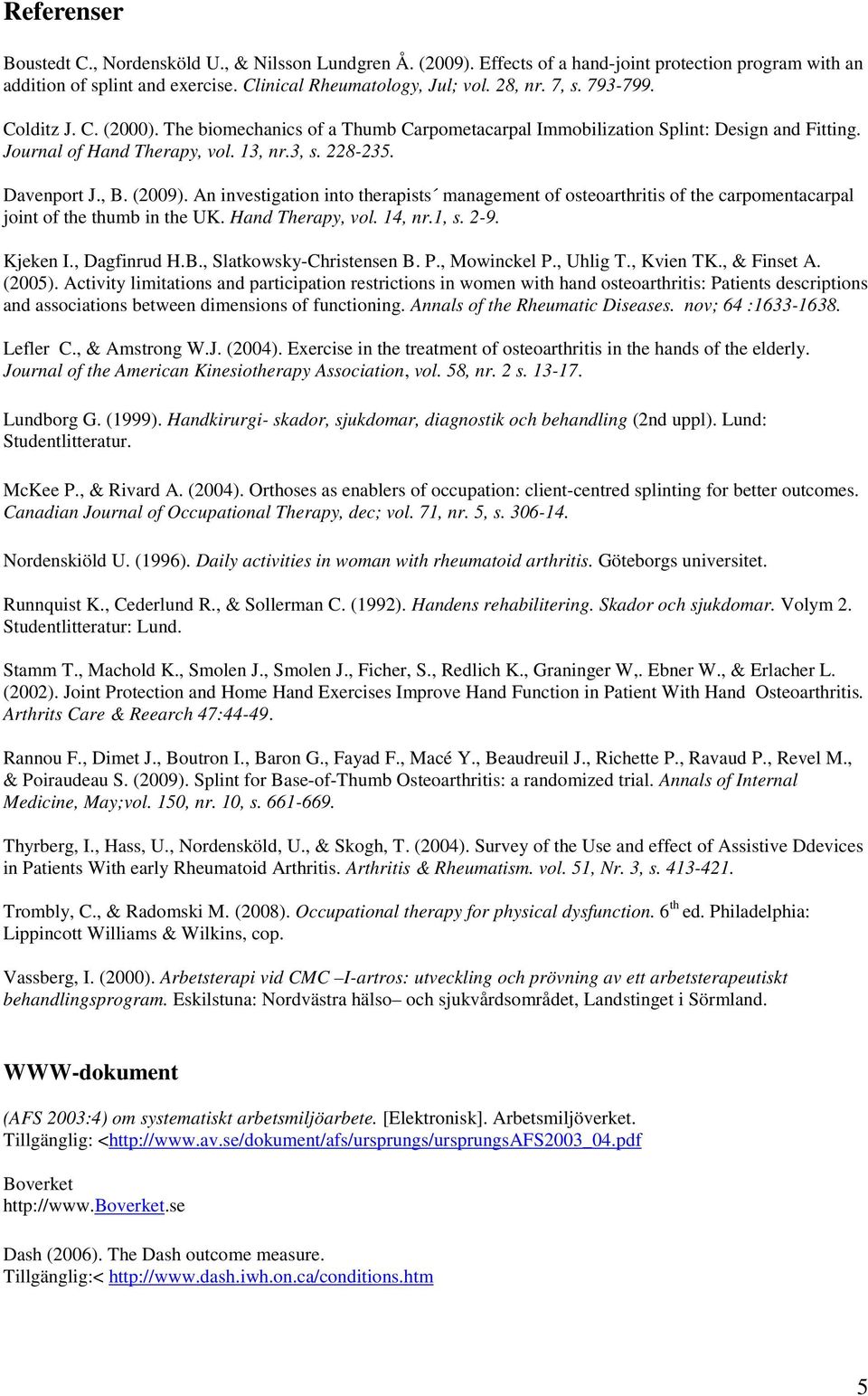 An investigation into therapists management of osteoarthritis of the carpomentacarpal joint of the thumb in the UK. Hand Therapy, vol. 14, nr.1, s. 2-9. Kjeken I., Dagfinrud H.B.