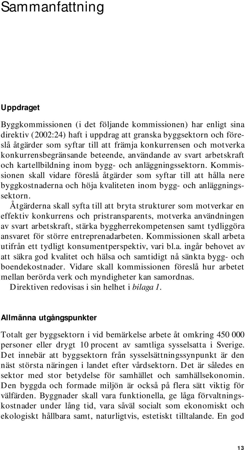 Kommissionen skall vidare föreslå åtgärder som syftar till att hålla nere byggkostnaderna och höja kvaliteten inom bygg- och anläggningssektorn.