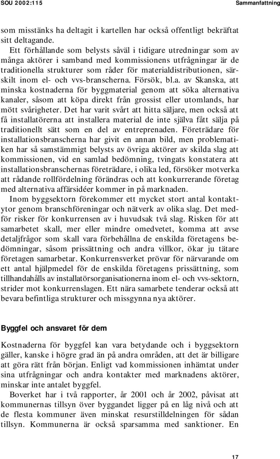 inom el- och vvs-branscherna. Försök, bl.a. av Skanska, att minska kostnaderna för byggmaterial genom att söka alternativa kanaler, såsom att köpa direkt från grossist eller utomlands, har mött svårigheter.