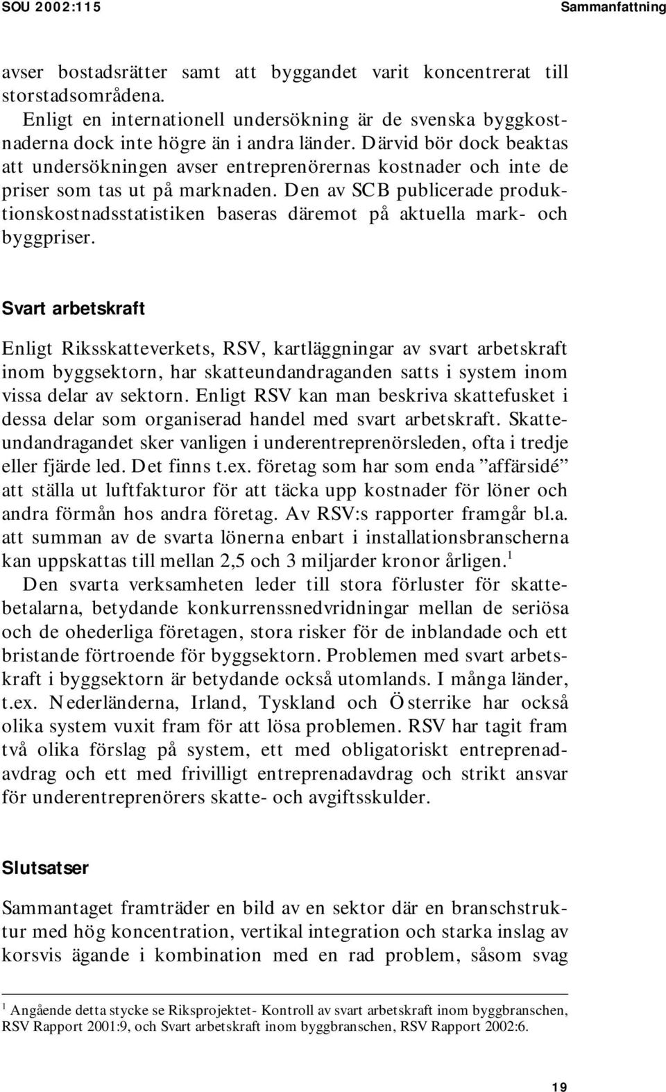 Därvid bör dock beaktas att undersökningen avser entreprenörernas kostnader och inte de priser som tas ut på marknaden.