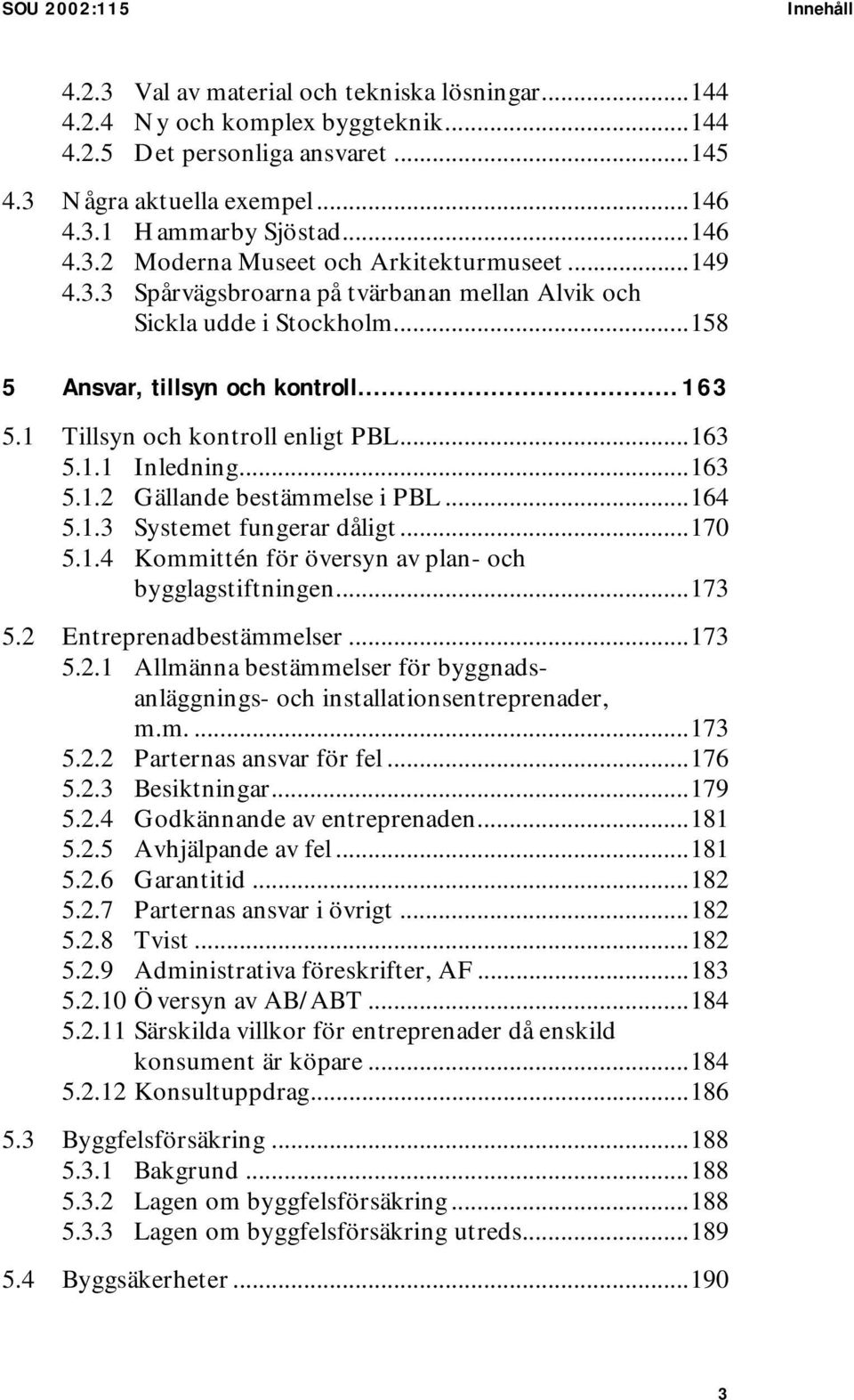 1 Tillsyn och kontroll enligt PBL...163 5.1.1 Inledning...163 5.1.2 Gällande bestämmelse i PBL...164 5.1.3 Systemet fungerar dåligt...170 5.1.4 Kommittén för översyn av plan- och bygglagstiftningen.