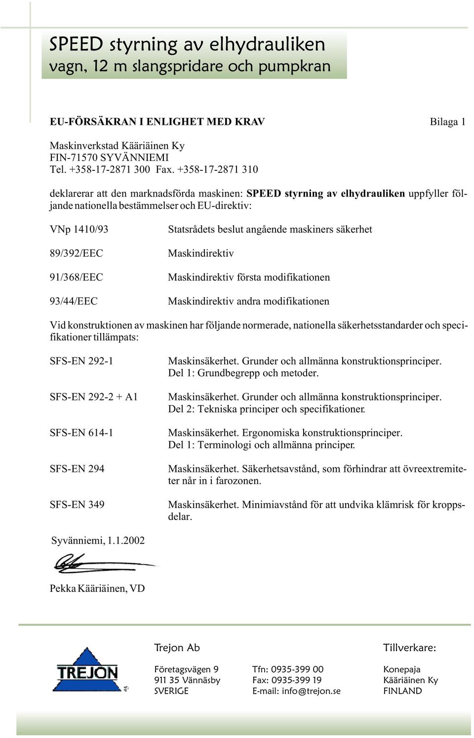 Statsrådets beslut angående maskiners säkerhet Maskindirektiv Maskindirektiv första modifikationen Maskindirektiv andra modifikationen Vid konstruktionen av maskinen har följande normerade,