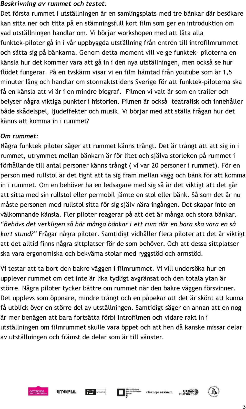 Genom detta moment vill ve ge funktek piloterna en känsla hur det kommer vara att gå in i den nya utställningen, men också se hur flödet fungerar.