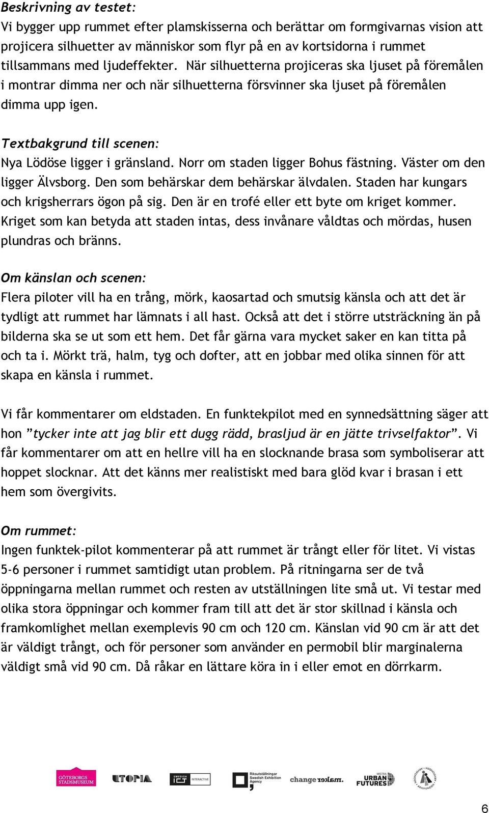 Textbakgrund till scenen: Nya Lödöse ligger i gränsland. Norr om staden ligger Bohus fästning. Väster om den ligger Älvsborg. Den som behärskar dem behärskar älvdalen.