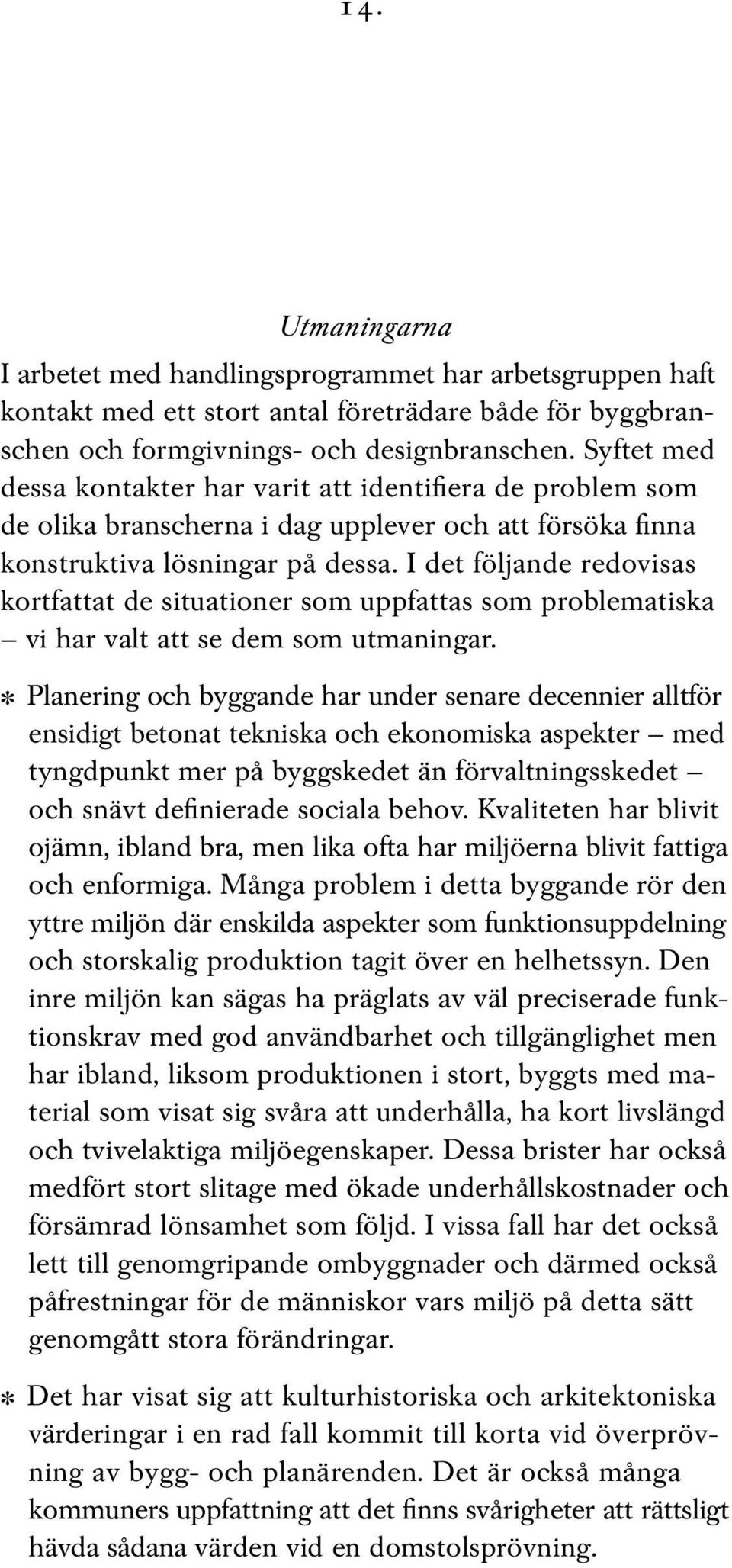 I det följande redovisas kortfattat de situationer som uppfattas som problematiska vi har valt att se dem som utmaningar.