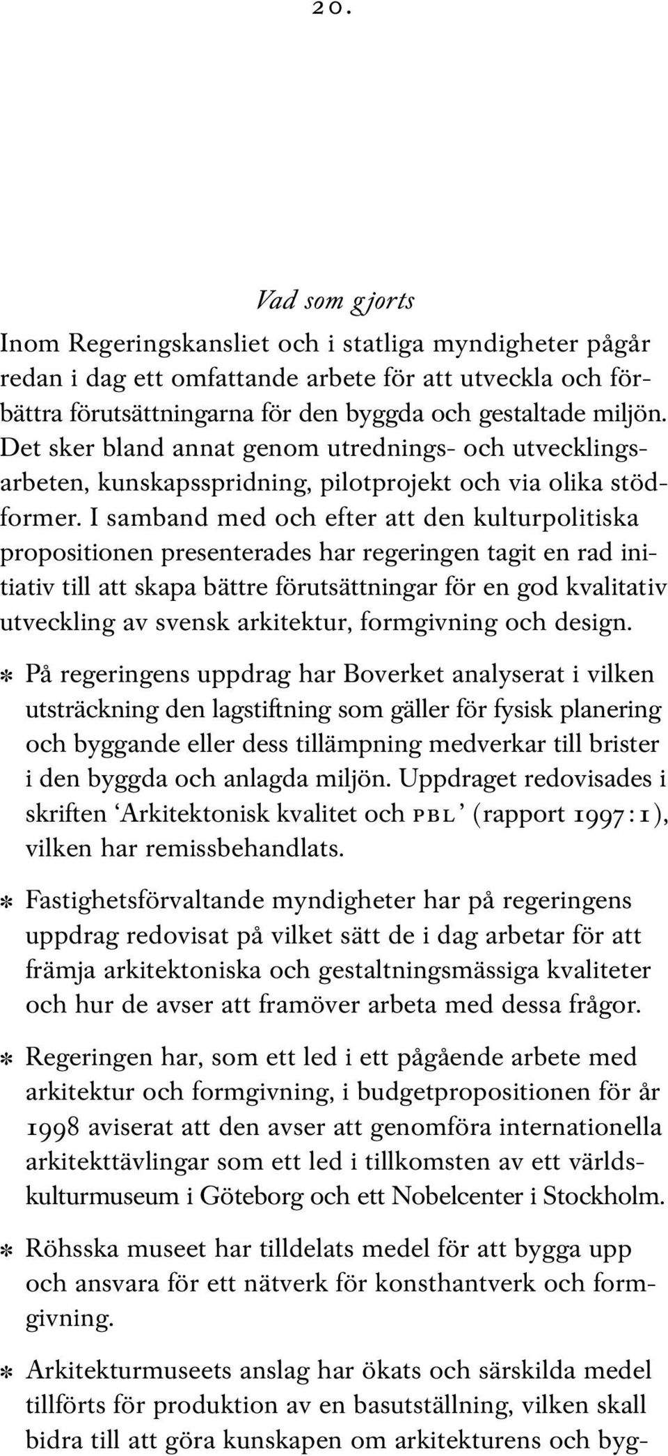 I samband med och efter att den kulturpolitiska propositionen presenterades har regeringen tagit en rad initiativ till att skapa bättre förutsättningar för en god kvalitativ utveckling av svensk