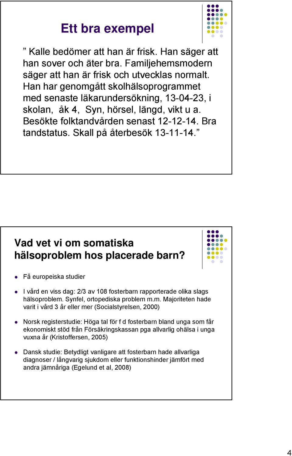 Skall på återbesök 13-11-14. Vad vet vi om somatiska hälsoproblem hos placerade barn? Få europeiska studier I vård en viss dag: 2/3 av 108 fosterbarn rapporterade olika slags hälsoproblem.