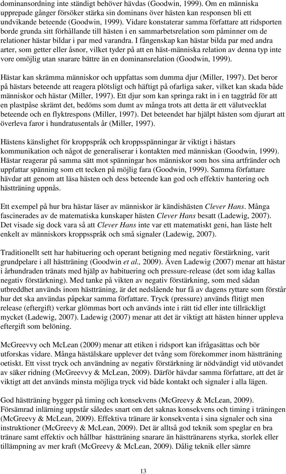 I fångenskap kan hästar bilda par med andra arter, som getter eller åsnor, vilket tyder på att en häst-människa relation av denna typ inte vore omöjlig utan snarare bättre än en dominansrelation