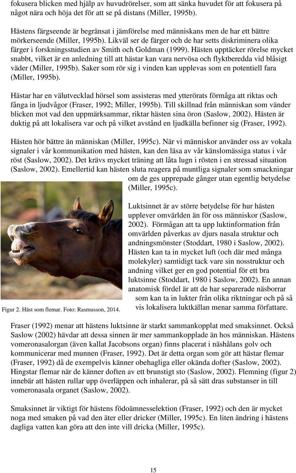 Likväl ser de färger och de har setts diskriminera olika färger i forskningsstudien av Smith och Goldman (1999).