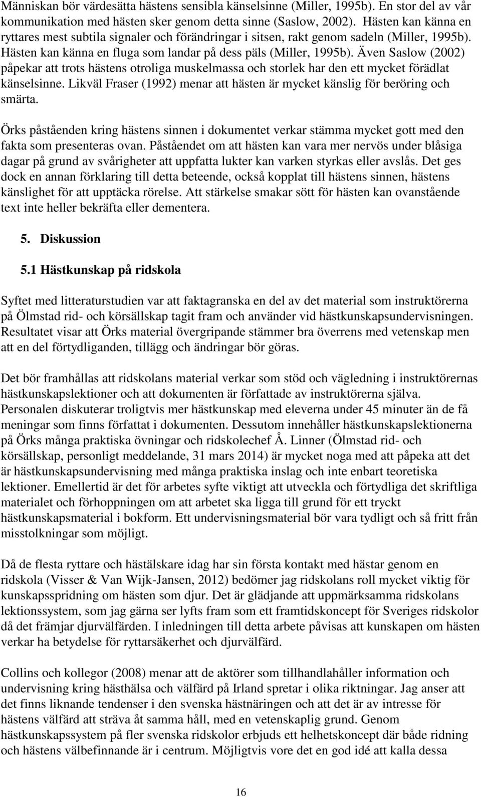 Även Saslow (2002) påpekar att trots hästens otroliga muskelmassa och storlek har den ett mycket förädlat känselsinne. Likväl Fraser (1992) menar att hästen är mycket känslig för beröring och smärta.