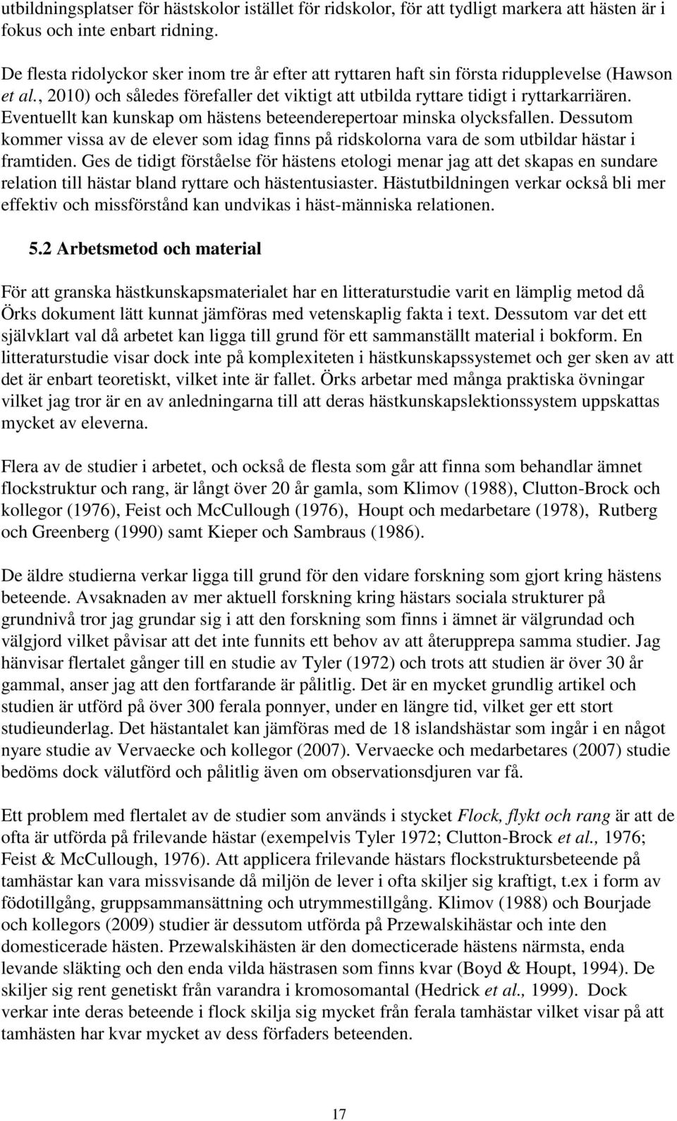 Eventuellt kan kunskap om hästens beteenderepertoar minska olycksfallen. Dessutom kommer vissa av de elever som idag finns på ridskolorna vara de som utbildar hästar i framtiden.