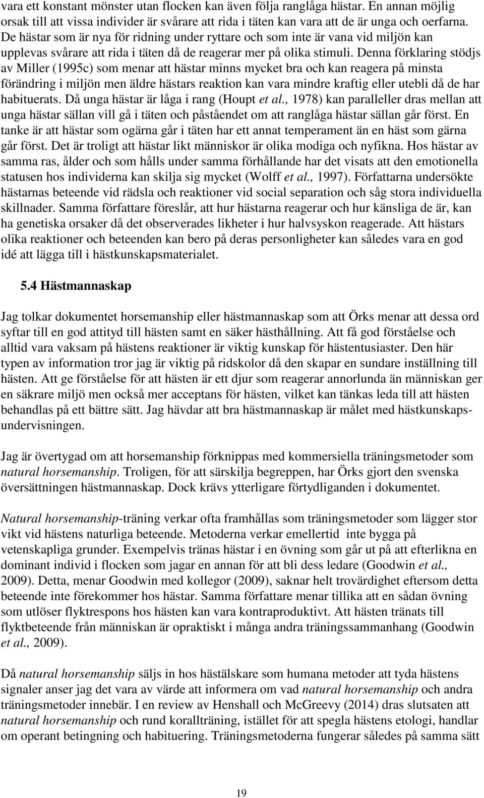 Denna förklaring stödjs av Miller (1995c) som menar att hästar minns mycket bra och kan reagera på minsta förändring i miljön men äldre hästars reaktion kan vara mindre kraftig eller utebli då de har