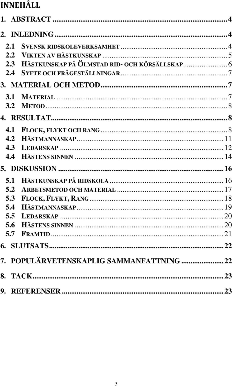 3 LEDARSKAP... 12 4.4 HÄSTENS SINNEN... 14 5. DISKUSSION... 16 5.1 HÄSTKUNSKAP PÅ RIDSKOLA... 16 5.2 ARBETSMETOD OCH MATERIAL... 17 5.3 FLOCK, FLYKT, RANG... 18 5.