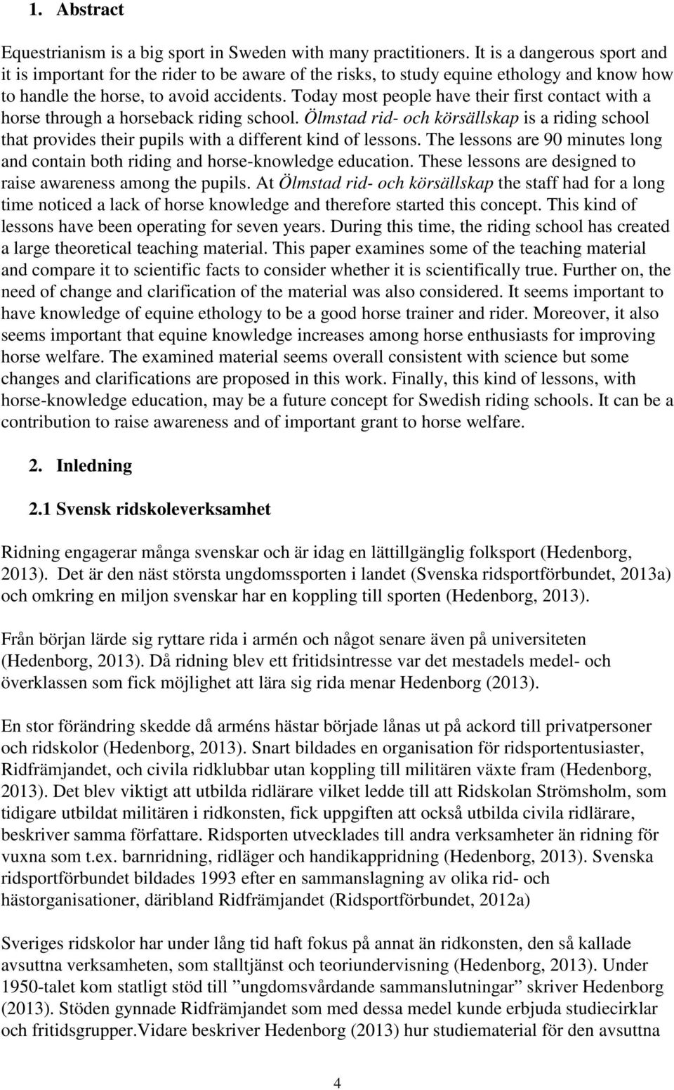 Today most people have their first contact with a horse through a horseback riding school. Ölmstad rid- och körsällskap is a riding school that provides their pupils with a different kind of lessons.