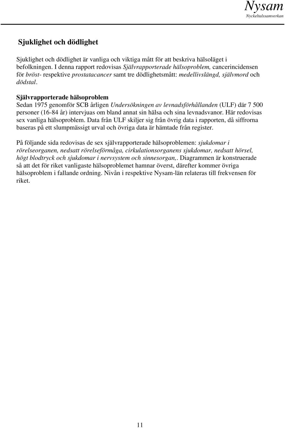 Självrapporterade hälsoproblem Sedan 1975 genomför SCB årligen Undersökningen av levnadsförhållanden (ULF) där 7 500 personer (16-84 år) intervjuas om bland annat sin hälsa och sina levnadsvanor.