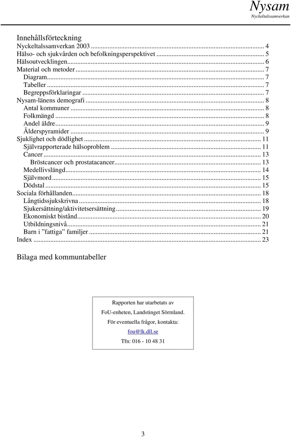 .. 13 Bröstcancer och prostatacancer... 13 Medellivslängd... 14 Självmord... 15 Dödstal... 15 Sociala förhållanden... 18 Långtidssjukskrivna... 18 Sjukersättning/aktivitetsersättning.