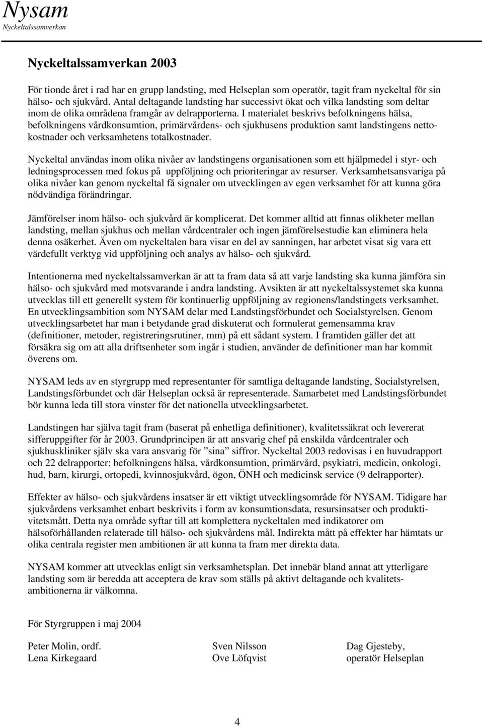 I materialet beskrivs befolkningens hälsa, befolkningens vårdkonsumtion, primärvårdens- och sjukhusens produktion samt landstingens nettokostnader och verksamhetens totalkostnader.