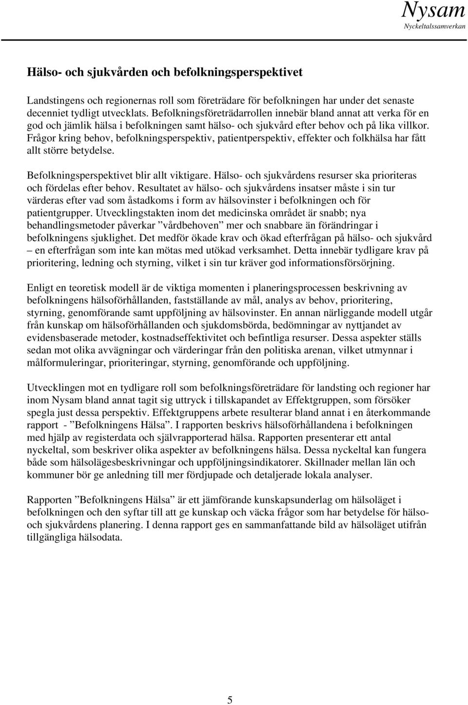 Frågor kring behov, befolkningsperspektiv, patientperspektiv, effekter och folkhälsa har fått allt större betydelse. Befolkningsperspektivet blir allt viktigare.