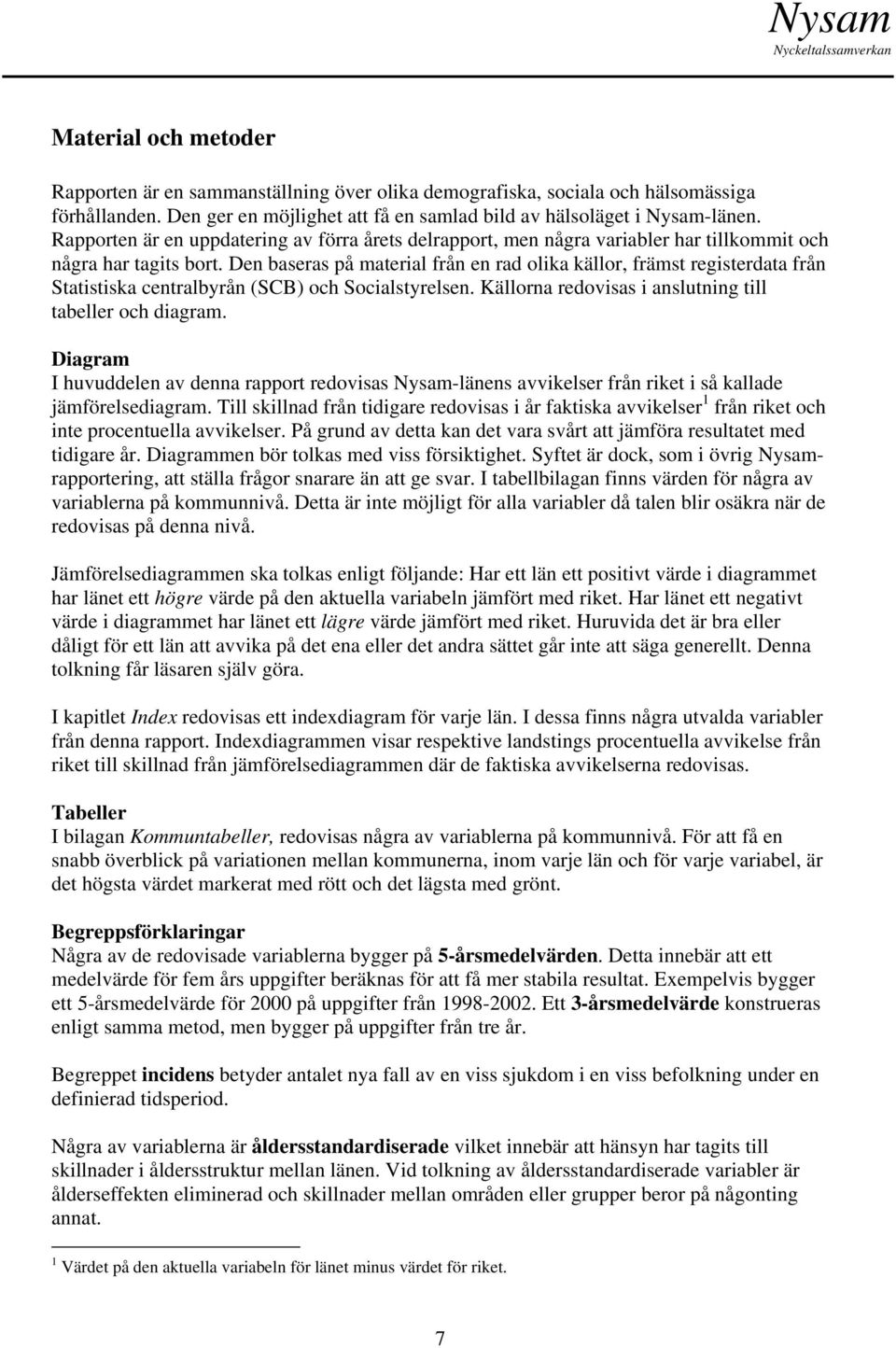 Den baseras på material från en rad olika källor, främst registerdata från Statistiska centralbyrån (SCB) och Socialstyrelsen. Källorna redovisas i anslutning till tabeller och diagram.