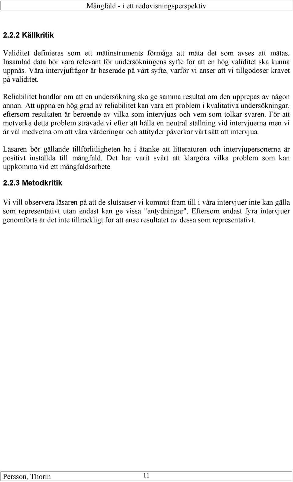 Våra intervjufrågor är baserade på vårt syfte, varför vi anser att vi tillgodoser kravet på validitet. Reliabilitet handlar om att en undersökning ska ge samma resultat om den upprepas av någon annan.