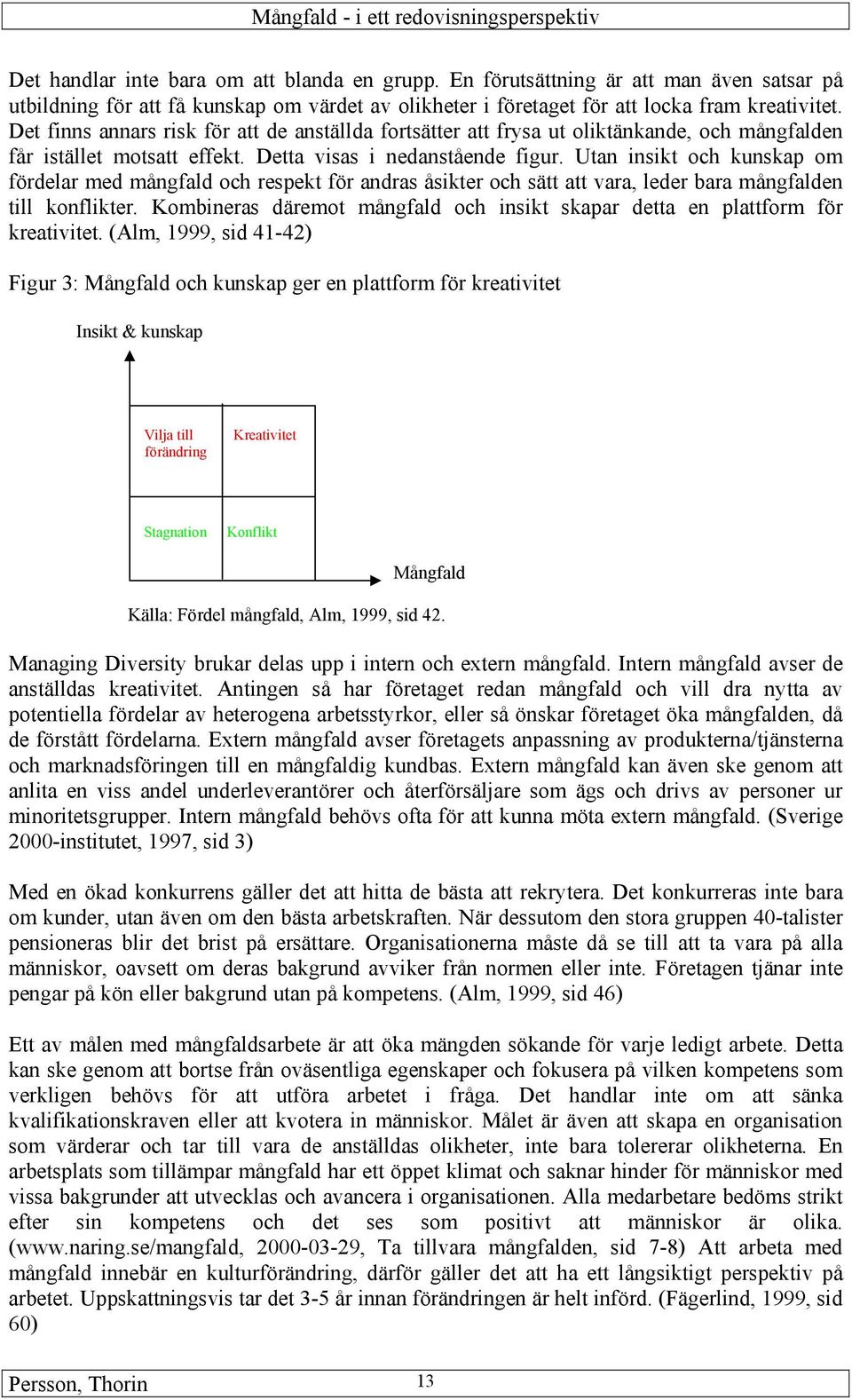 Utan insikt och kunskap om fördelar med mångfald och respekt för andras åsikter och sätt att vara, leder bara mångfalden till konflikter.