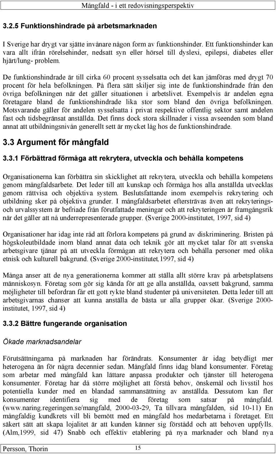 De funktionshindrade är till cirka 60 procent sysselsatta och det kan jämföras med drygt 70 procent för hela befolkningen.