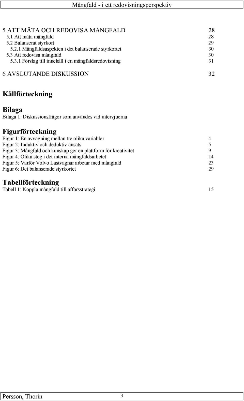 intervjuerna Figurförteckning Figur 1: En avvägning mellan tre olika variabler 4 Figur 2: Induktiv och deduktiv ansats 5 Figur 3: Mångfald och kunskap ger en plattform för kreativitet 9