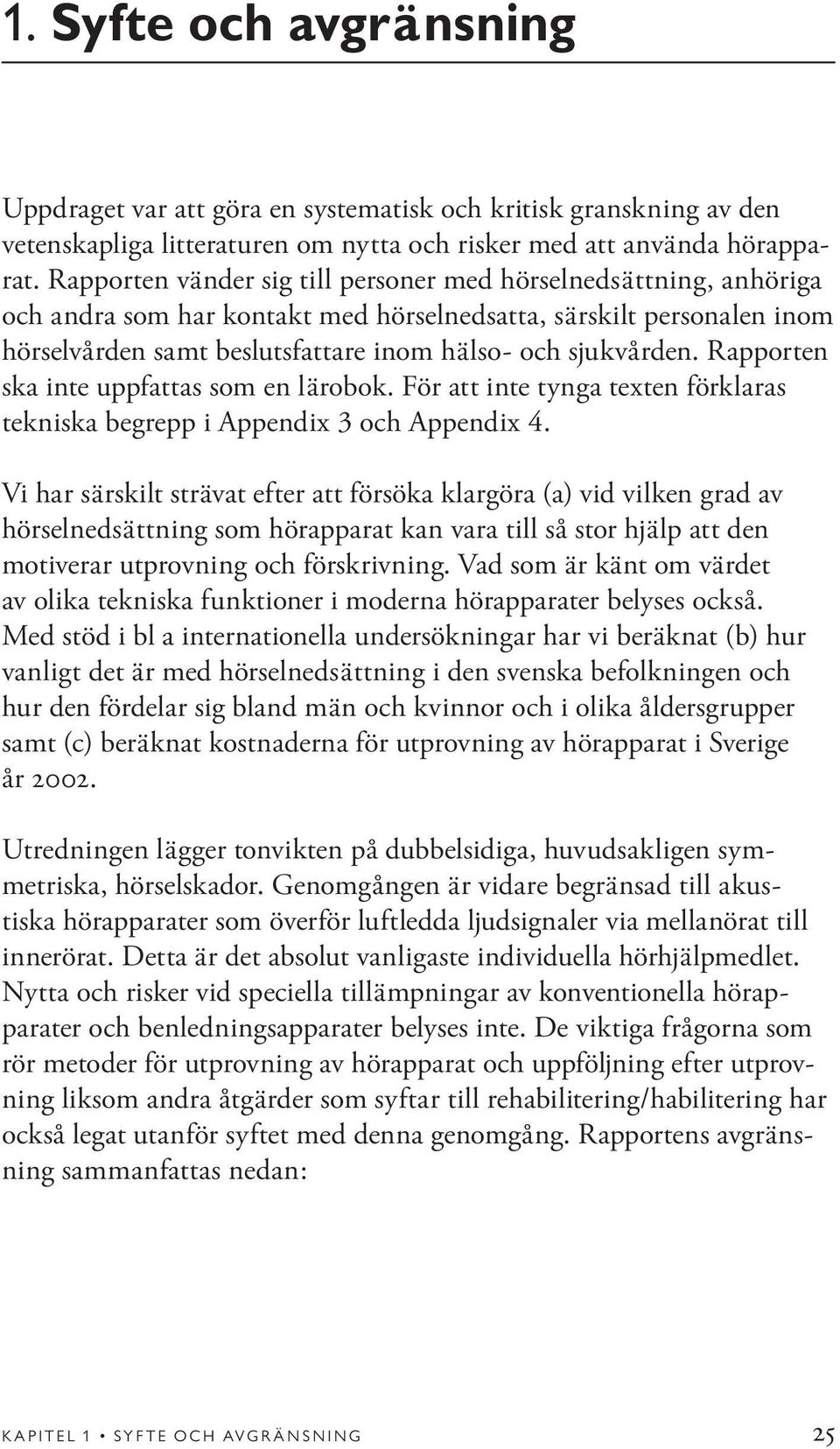 Rapporten ska inte uppfattas som en lärobok. För att inte tynga texten förklaras tekniska begrepp i Appendix 3 och Appendix 4.