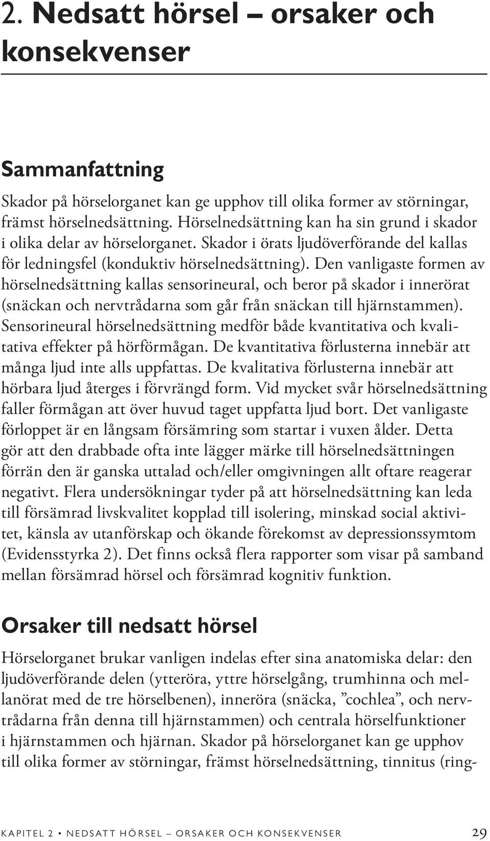 Den vanligaste formen av hörselnedsättning kallas sensorineural, och beror på skador i innerörat (snäckan och nervtrådarna som går från snäckan till hjärnstammen).