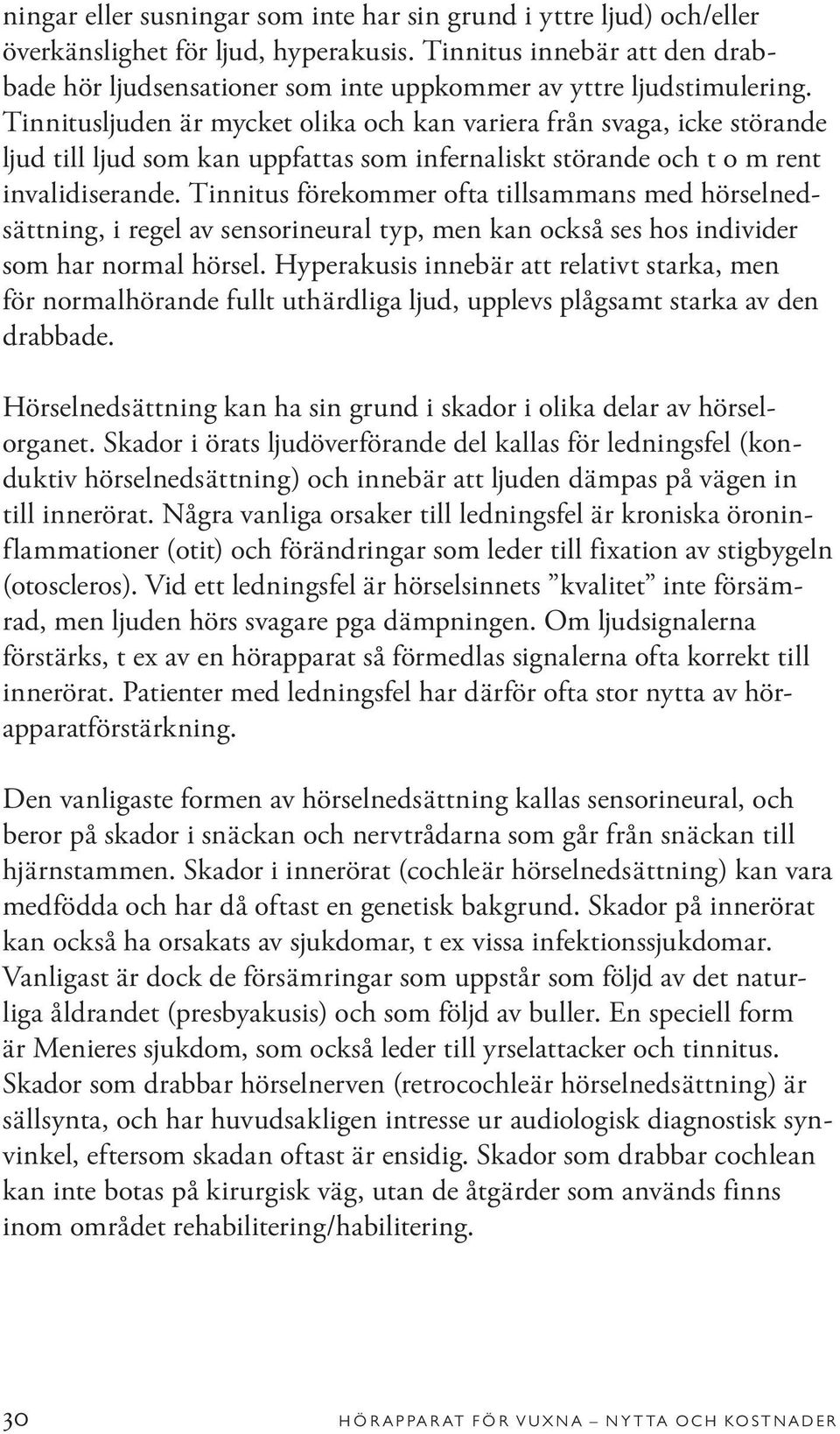 Tinnitusljuden är mycket olika och kan variera från svaga, icke störande ljud till ljud som kan uppfattas som infernaliskt störande och t o m rent invalidiserande.