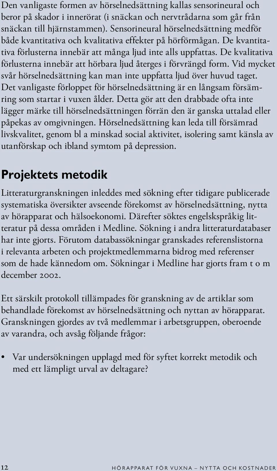 De kvalitativa förlusterna innebär att hörbara ljud återges i förvrängd form. Vid mycket svår hörselnedsättning kan man inte uppfatta ljud över huvud taget.