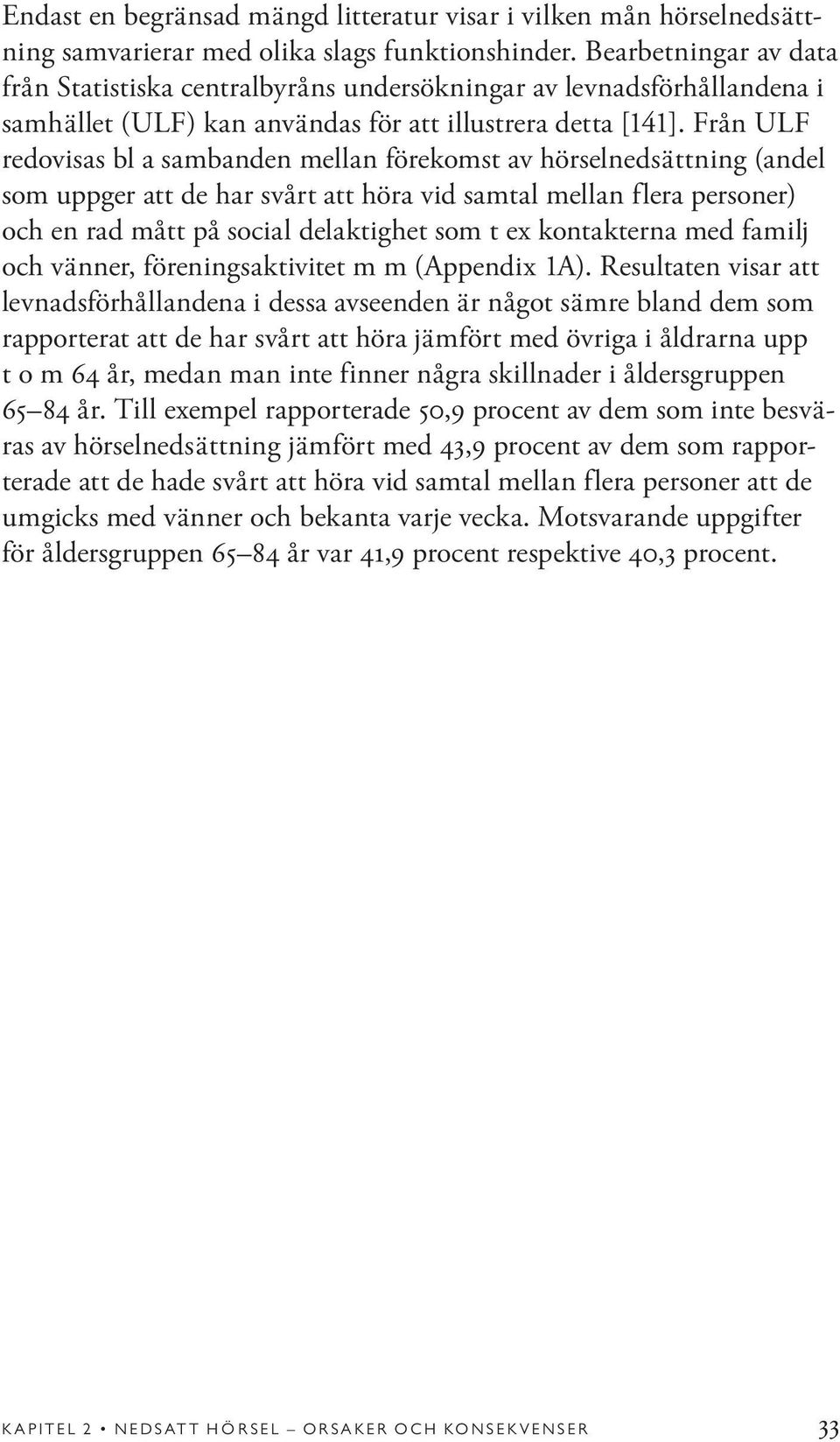 Från ULF redovisas bl a sambanden mellan förekomst av hörselnedsättning (andel som uppger att de har svårt att höra vid samtal mellan flera personer) och en rad mått på social delaktighet som t ex